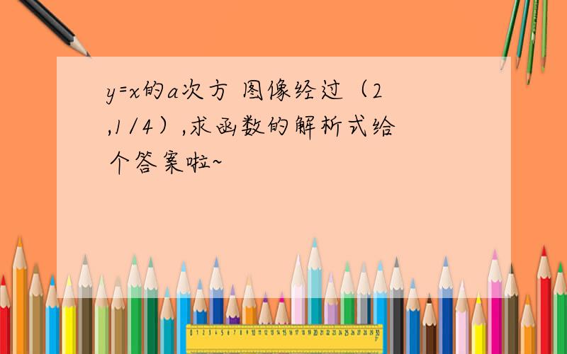 y=x的a次方 图像经过（2,1/4）,求函数的解析式给个答案啦~