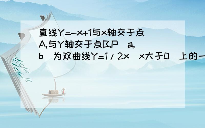 直线Y=-x+1与x轴交于点A,与Y轴交于点B,P(a,b)为双曲线Y=1/2x（x大于0）上的一点,PM垂直X轴于M,交AB于E,PN垂直Y轴于N,交AB于F.1,直接写出用含a,b的代数式表示E、F两点的坐标及三角形EOF的面积.2,求证