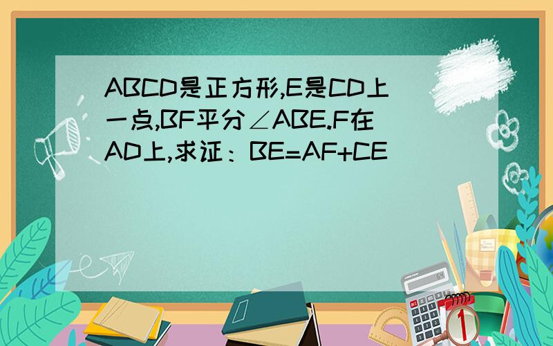 ABCD是正方形,E是CD上一点,BF平分∠ABE.F在AD上,求证：BE=AF+CE