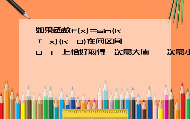 如果函数f(x)=sin(kπ x)(k>0)在闭区间【0,1】上恰好取得一次最大值,一次最小值,则k的取值范围是