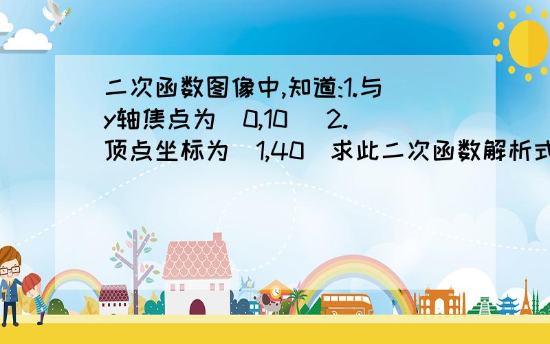 二次函数图像中,知道:1.与y轴焦点为（0,10） 2.顶点坐标为（1,40）求此二次函数解析式