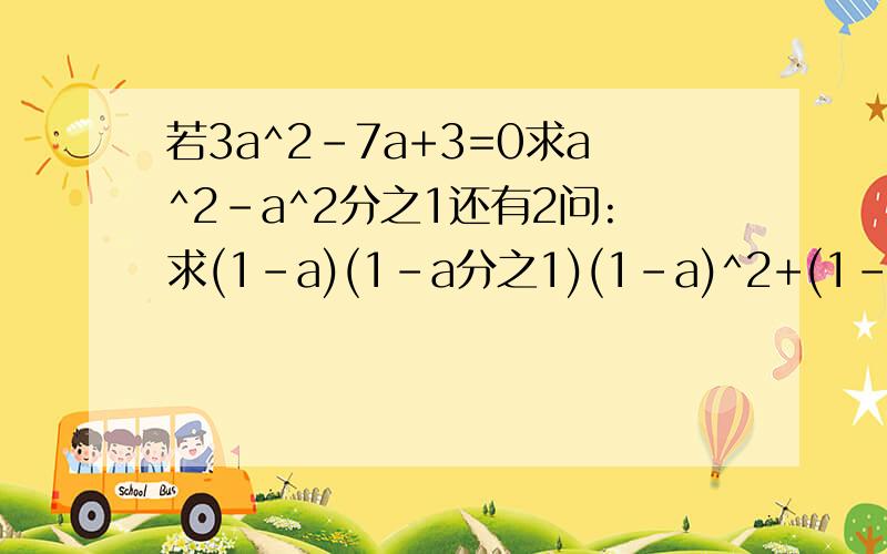 若3a^2-7a+3=0求a^2-a^2分之1还有2问:求(1-a)(1-a分之1)(1-a)^2+(1-a分之1)^2a^2就代表a的平方