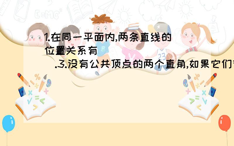 1.在同一平面内,两条直线的位置关系有__________.3.没有公共顶点的两个直角,如果它们有一条边在一条直线上,那么另一条边相互__________.