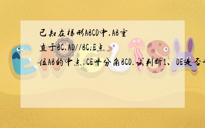 已知在梯形ABCD中,AB垂直于BC,AD//BC,E点位AB的中点,CE平分角BCD.试判断1、DE是否平分ADC,说明理由2、CE与DE是否垂直,说明理由3、线段AD,BC,CD之间有怎样的数量关系