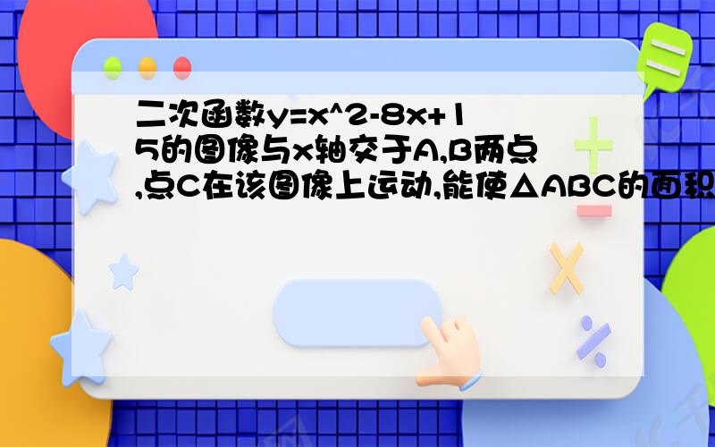 二次函数y=x^2-8x+15的图像与x轴交于A,B两点,点C在该图像上运动,能使△ABC的面积等于2的点C有（ ）个二次函数y=x^2-8x+15的图像与x轴交于A,B两点,点C在该图像上运动,能使△ABC的面积等于2的点C有