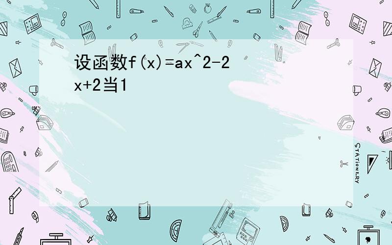 设函数f(x)=ax^2-2x+2当1