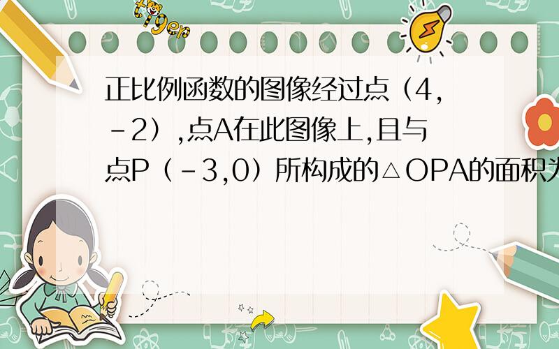 正比例函数的图像经过点（4,-2）,点A在此图像上,且与点P（-3,0）所构成的△OPA的面积为6,求点A的坐标