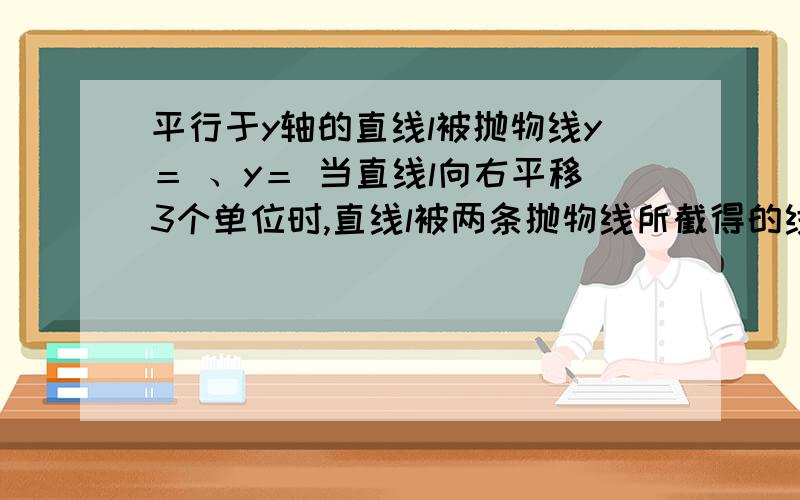 平行于y轴的直线l被抛物线y＝ 、y＝ 当直线l向右平移3个单位时,直线l被两条抛物线所截得的线段扫过的图形