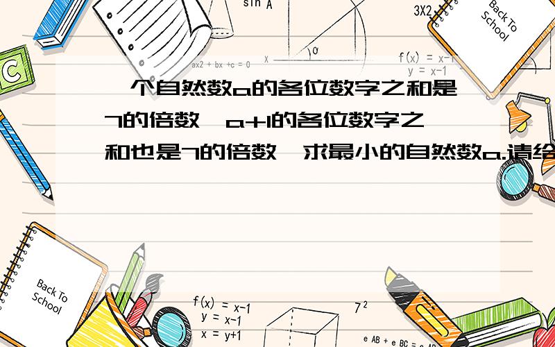 一个自然数a的各位数字之和是7的倍数,a+1的各位数字之和也是7的倍数,求最小的自然数a.请给出解释.