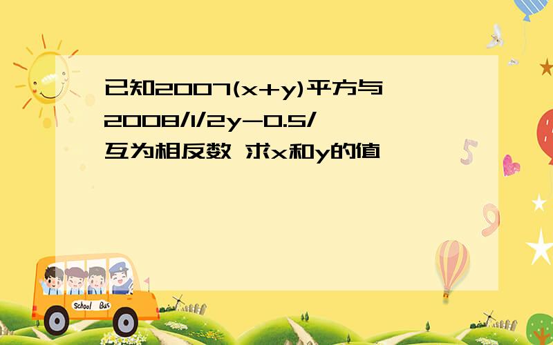 已知2007(x+y)平方与2008/1/2y-0.5/互为相反数 求x和y的值