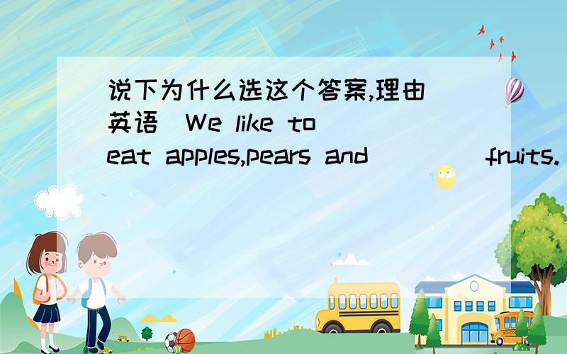 说下为什么选这个答案,理由（英语）We like to eat apples,pears and ____fruits.(A)A.some other B.other some C.some else Delse some为什么选A？为什么不能选B,C,
