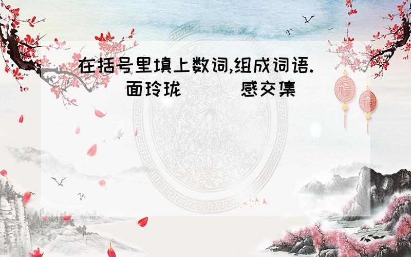 在括号里填上数词,组成词语.( )面玲珑 ( )感交集