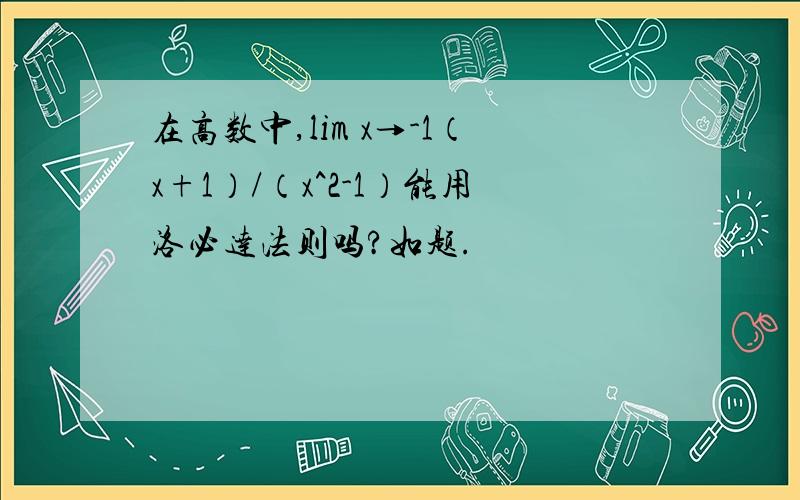 在高数中,lim x→-1（x+1）/（x^2-1）能用洛必达法则吗?如题.