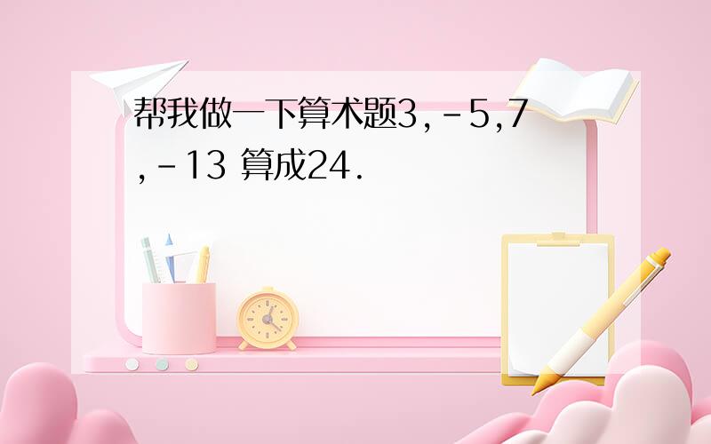 帮我做一下算术题3,-5,7,-13 算成24.