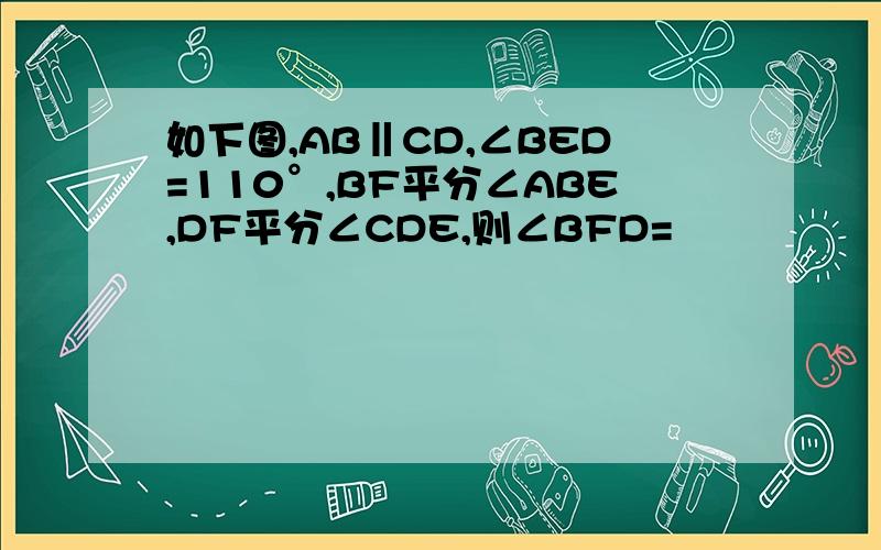 如下图,AB‖CD,∠BED=110°,BF平分∠ABE,DF平分∠CDE,则∠BFD=