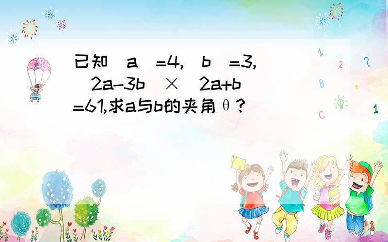 已知|a|=4,|b|=3,(2a-3b)×(2a+b)=61,求a与b的夹角θ?