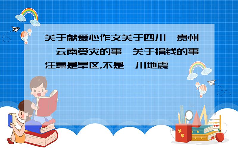 关于献爱心作文关于四川,贵州,云南受灾的事,关于捐钱的事注意是旱区，不是汶川地震