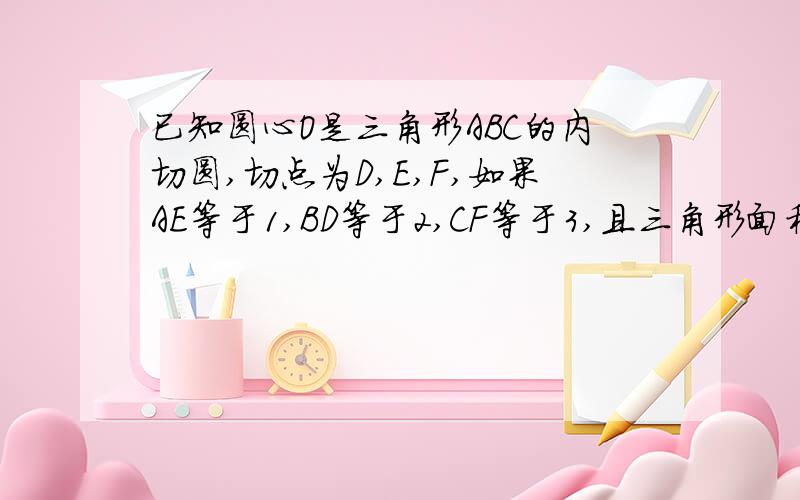 已知圆心O是三角形ABC的内切圆,切点为D,E,F,如果AE等于1,BD等于2,CF等于3,且三角形面积为6求圆半径