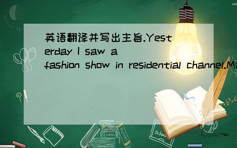 英语翻译并写出主旨.Yesterday I saw a fashion show in residential channel.Many beauties wore beautiful and fashionable long coats ,swaying in the T-Stage.Despite of their beauty or well-designed clothes,animals or our friends (animals) are vi