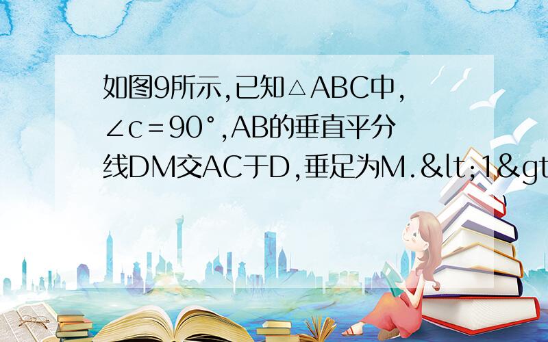 如图9所示,已知△ABC中,∠c＝90°,AB的垂直平分线DM交AC于D,垂足为M.<1>若∠CBD:∠CBA=4:7,求∠A.<2>若CO=5,BC=12,求△ABC的面积不要什么勾股定理哦.不懂的.