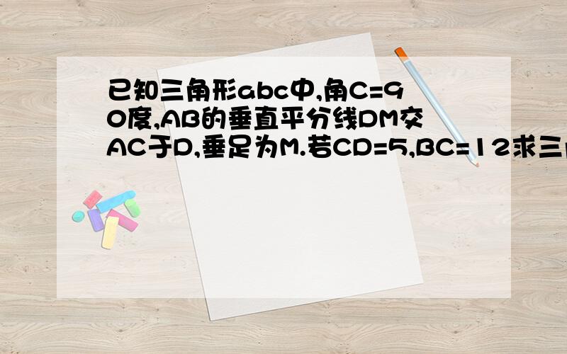 已知三角形abc中,角C=90度,AB的垂直平分线DM交AC于D,垂足为M.若CD=5,BC=12求三角形ABC的面积