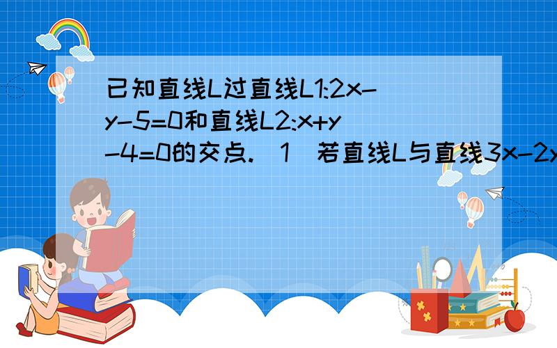 已知直线L过直线L1:2x-y-5=0和直线L2:x+y-4=0的交点.（1）若直线L与直线3x-2y+5=0平行,求直线L的方程