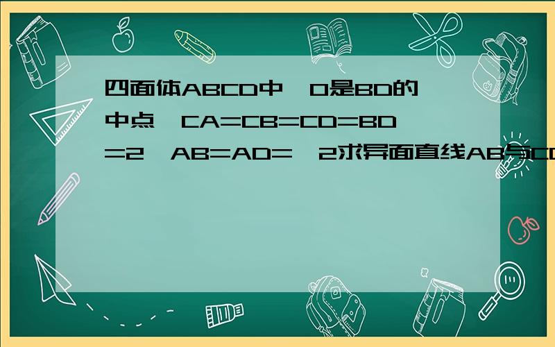 四面体ABCD中,O是BD的中点,CA=CB=CD=BD=2,AB=AD=√2求异面直线AB与CD所成角的大小