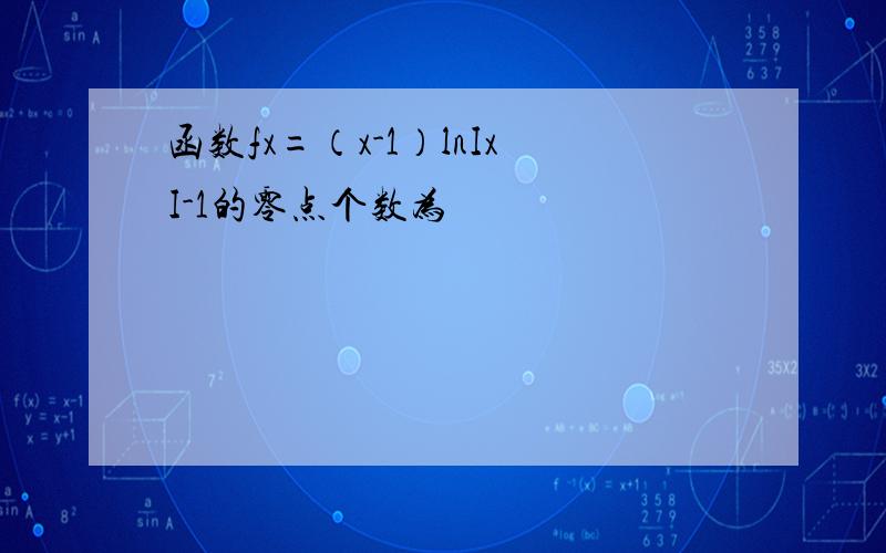 函数fx=（x-1）lnIxI-1的零点个数为