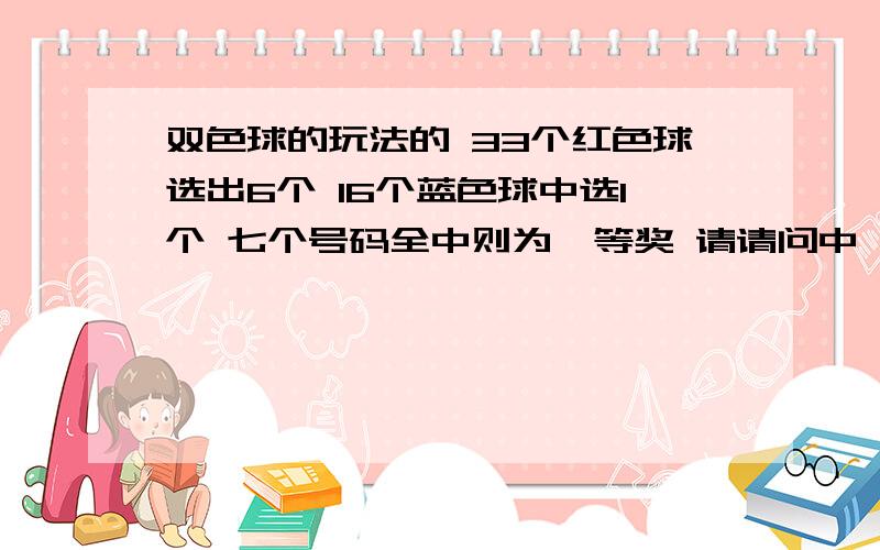 双色球的玩法的 33个红色球选出6个 16个蓝色球中选1个 七个号码全中则为一等奖 请请问中一等奖的概率是多少?可以用卡西欧计算最终结果