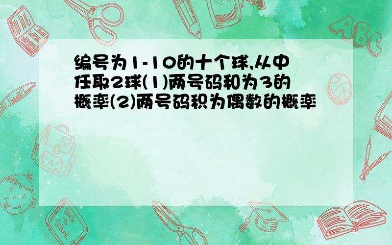 编号为1-10的十个球,从中任取2球(1)两号码和为3的概率(2)两号码积为偶数的概率