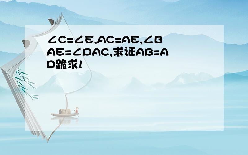 ∠C=∠E,AC=AE,∠BAE=∠DAC,求证AB=AD跪求!