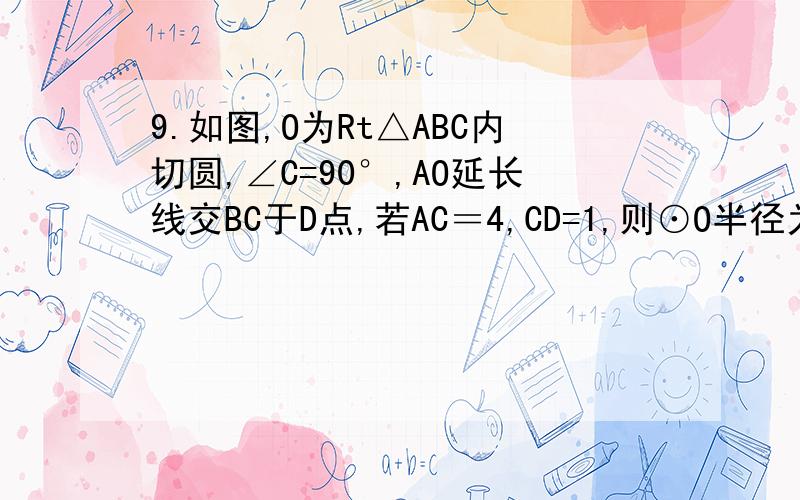 9.如图,O为Rt△ABC内切圆,∠C=90°,AO延长线交BC于D点,若AC＝4,CD=1,则⊙O半径为