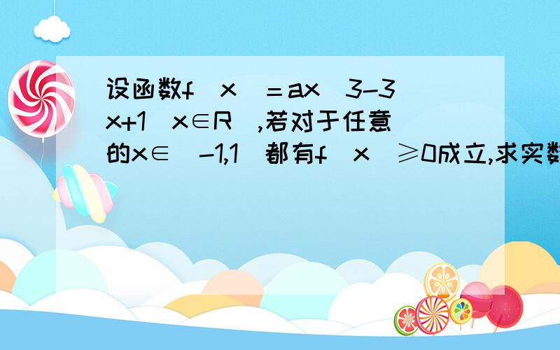 设函数f(x)＝ax^3-3x+1（x∈R）,若对于任意的x∈[-1,1]都有f(x)≥0成立,求实数a的值             我知道答案为a=4   但是a=5时也成立啊!