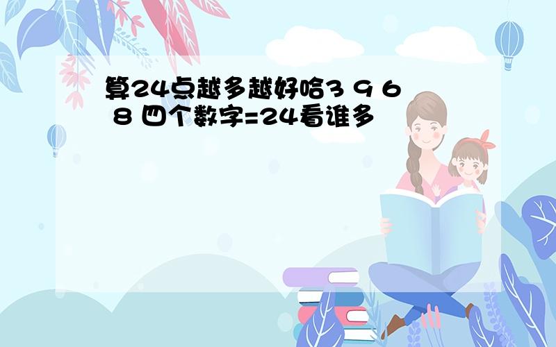 算24点越多越好哈3 9 6 8 四个数字=24看谁多