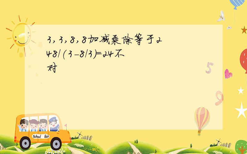 3,3,8,8加减乘除等于248/(3-8/3)=24不对