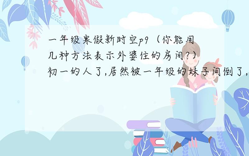 一年级寒假新时空p9（你能用几种方法表示外婆住的房间?）初一的人了,居然被一年级的妹子问倒了,真是太丢脸了,行与列的表示方法早就忘记了,