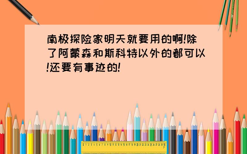 南极探险家明天就要用的啊!除了阿蒙森和斯科特以外的都可以!还要有事迹的!