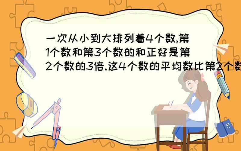 一次从小到大排列着4个数,第1个数和第3个数的和正好是第2个数的3倍.这4个数的平均数比第2个数多2.6.第四个数是（）