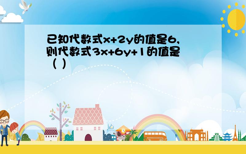 已知代数式x+2y的值是6,则代数式3x+6y+1的值是（ ）