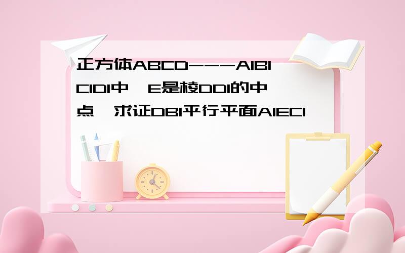 正方体ABCD---A1B1C1D1中,E是棱DD1的中点,求证DB1平行平面A1EC1