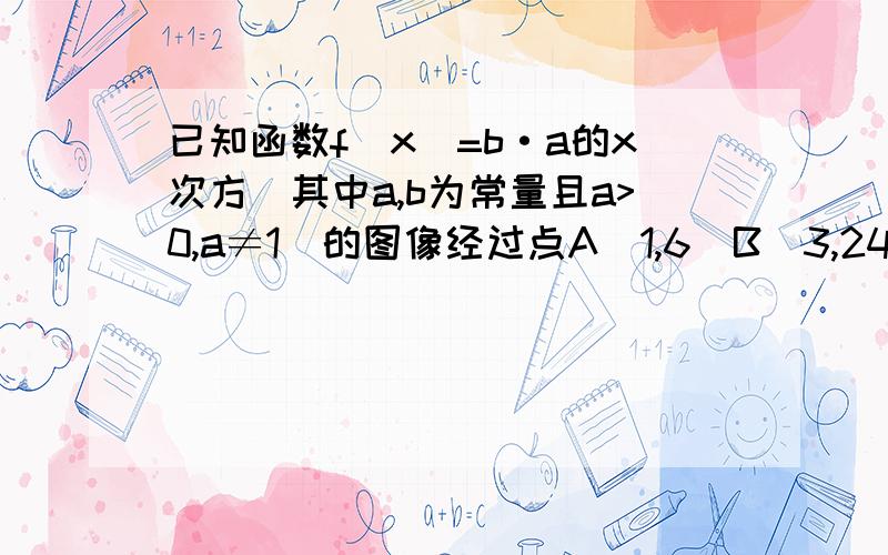 已知函数f(x)=b·a的x次方(其中a,b为常量且a>0,a≠1)的图像经过点A(1,6)B(3,24)(1)求f(x)的解析式（2）若不等式（a/b）^x大等于2m+1 x属于（负无穷,1】上恒成立,求m的范围