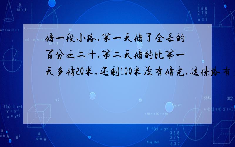 修一段小路,第一天修了全长的百分之二十,第二天修的比第一天多修20米,还剩100米没有修完,这条路有多长