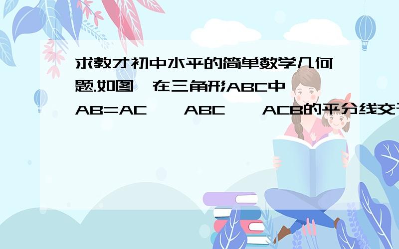 求教才初中水平的简单数学几何题.如图,在三角形ABC中,AB=AC,∠ABC,∠ACB的平分线交于点D.三角形BCD是等腰三角形吗?请说明理由.