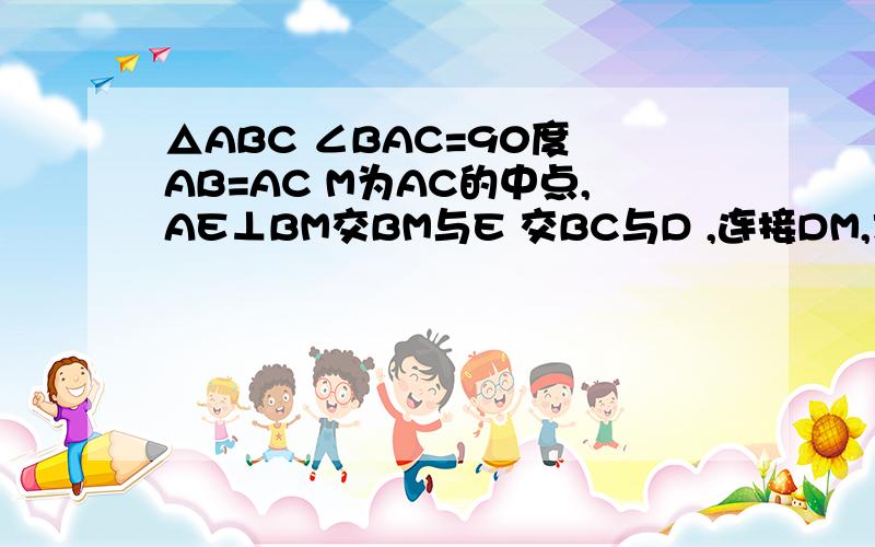 △ABC ∠BAC=90度 AB=AC M为AC的中点,AE⊥BM交BM与E 交BC与D ,连接DM,求∠AMB=∠CMD