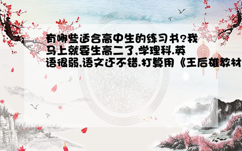 有哪些适合高中生的练习书?我马上就要生高二了,学理科.英语很弱,语文还不错.打算用《王后雄教材完全解析》打基础了,哪些书的习题比较好呢?英语是不是就背单词,词组,多做练习就行了?用