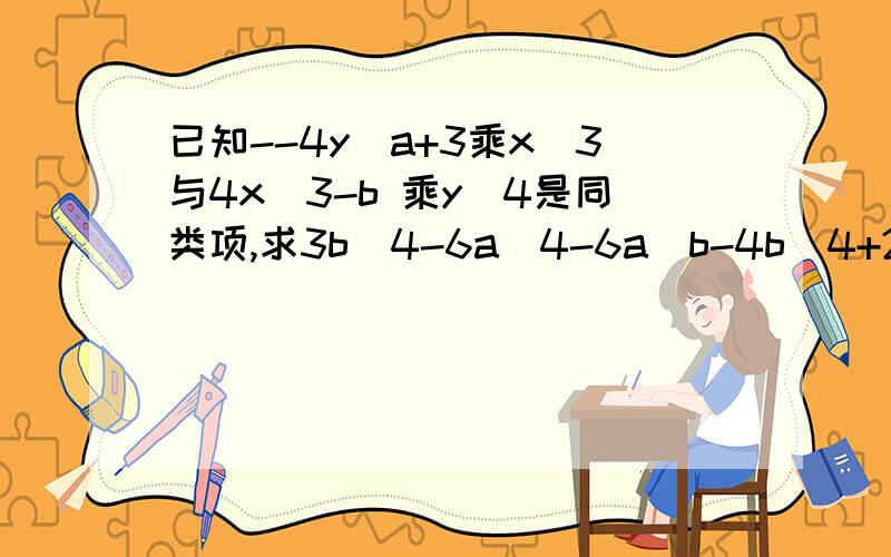 已知--4y^a+3乘x^3与4x^3-b 乘y^4是同类项,求3b^4-6a^4-6a^b-4b^4+2ba^3的值若a=4b=0怎么可能的1542