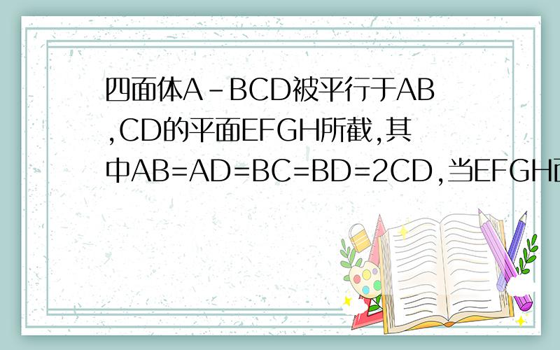 四面体A-BCD被平行于AB,CD的平面EFGH所截,其中AB=AD=BC=BD=2CD,当EFGH面积最大时,AH:HC等于（ ）那个角的正弦值怎么搞