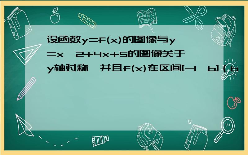 设函数y=f(x)的图像与y=x^2+4x+5的图像关于y轴对称,并且f(x)在区间[-1,b]（b>-1)上有最大值10求b的取值范围、