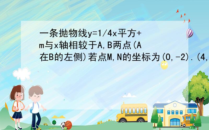 一条抛物线y=1/4x平方+m与x轴相较于A,B两点(A在B的左侧)若点M,N的坐标为(0,-2).(4,0)抛物线与直线MN始终有交点,线段AB的长度的最小值