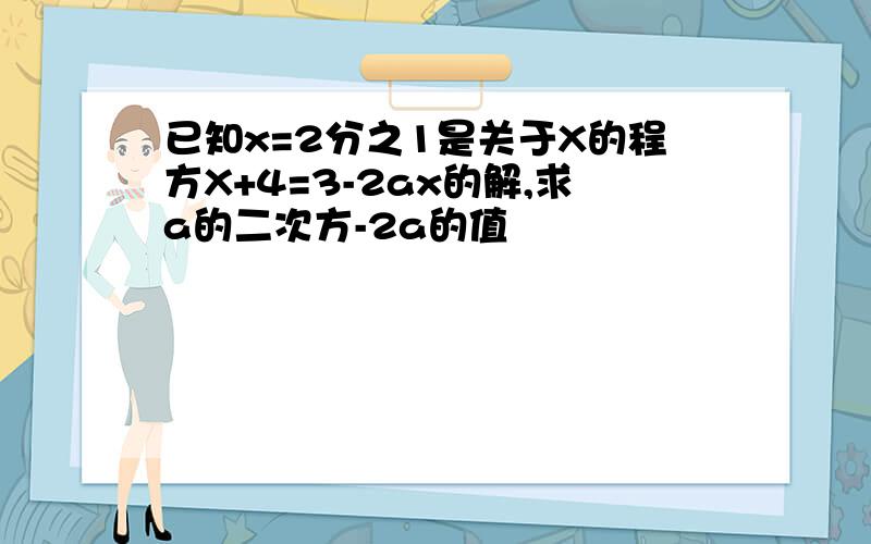 已知x=2分之1是关于X的程方X+4=3-2ax的解,求a的二次方-2a的值